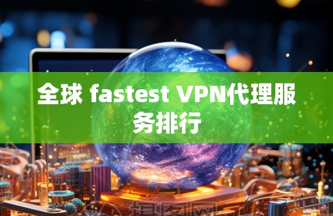 全球 fastest VPN代理服务排行 全球 fastest VPN代理服务排行