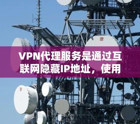 VPN代理服务是通过互联网隐藏IP地址,使用户访问外部网络资源的技术手段。以下是使用VPN代理服务的详细步骤和注意事项 VPN代理服务是通过互联网隐藏IP地址,使用户访问外部网络资源的技术手段。以下是使用VPN代理服务的详细步骤和注意事项