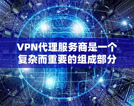 VPN代理服务商是一个复杂而重要的组成部分,涉及多个领域的技术、法律和安全问题。以下是对该问题的分步总结和答案 VPN代理服务商是一个复杂而重要的组成部分,涉及多个领域的技术、法律和安全问题。以下是对该问题的分步总结和答案