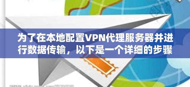 为了在本地配置VPN代理服务器并进行数据传输，以下是一个详细的步骤指南