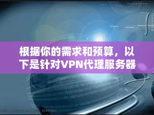 根据你的需求和预算，以下是针对VPN代理服务器软件的选择建议