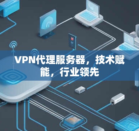 VPN代理服务器，技术赋能，行业领先