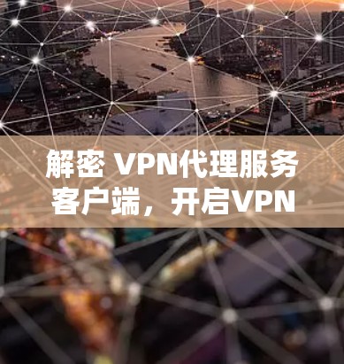 解密 VPN代理服务客户端，开启VPN之旅的秘密