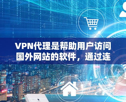 VPN代理是帮助用户访问国外网站的软件，通过连接到本地网络，保护用户免受网络攻击的风险。以下是逐步的学习和使用指南