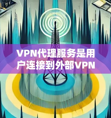 VPN代理服务是用户连接到外部VPN服务器的重要工具，通过代理服务，用户可以轻松地访问全球范围内的VPN服务。以下是基于不同技术背景和功能特点的VPN代理服务对比