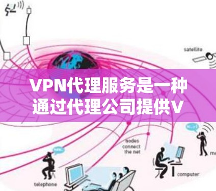 VPN代理服务是一种通过代理公司提供VPN连接的手段，尤其在某些情况下无法直接访问VPN时使用。以下是使用VPN代理服务的详细步骤和注意事项