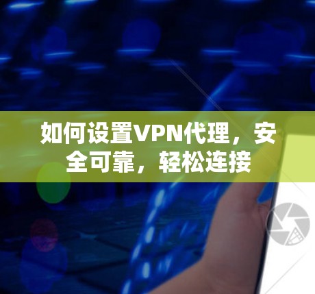 如何设置VPN代理，安全可靠，轻松连接