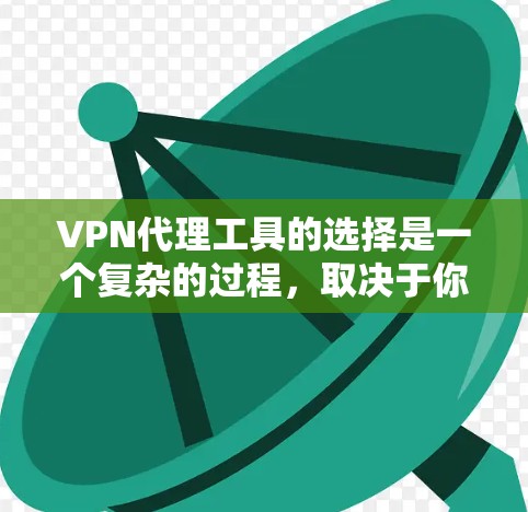 VPN代理工具的选择是一个复杂的过程，取决于你的使用场景、设备类型以及预算。以下是一些推荐的VPN代理工具，帮助你找到最适合你的服务