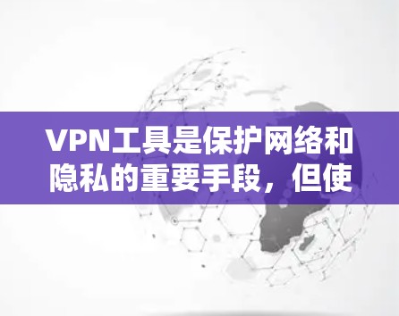 VPN工具是保护网络和隐私的重要手段，但使用时需要谨慎，以确保安全。以下是对VPN工具的详细分析和建议