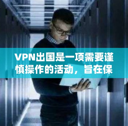 VPN出国是一项需要谨慎操作的活动,旨在保护个人隐私和数据安全。以下是一个详细且结构化的指南,帮助您系统地理解和应用VPN出国的步骤 VPN出国是一项需要谨慎操作的活动,旨在保护个人隐私和数据安全。以下是一个详细且结构化的指南,帮助您系统地理解和应用VPN出国的步骤