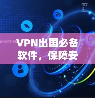 VPN出国必备软件,保障安全出行新选择 VPN出国必备软件,保障安全出行新选择