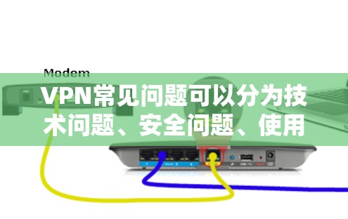 VPN常见问题可以分为技术问题、安全问题、使用习惯问题和政策问题等方面。以下是一些常见的问题及其解决方案