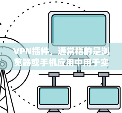 VPN插件，通常指的是浏览器或手机应用中用于实现 VPN 的工具或插件。这些插件通过特定的协议或服务器端实现VPN功能，例如 OpenVPN、VPNStore 等，让用户能够访问外部网络或远程登录