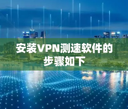 安装VPN测速软件的步骤如下