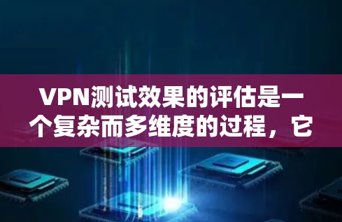 VPN测试效果的评估是一个复杂而多维度的过程，它需要考虑多个指标来全面反映VPN服务的性能、稳定性以及用户体验。以下是一个详细的评估框架，帮助您评估VPN测试的效果