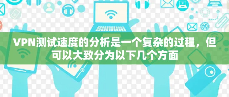 VPN测试速度的分析是一个复杂的过程，但可以大致分为以下几个方面