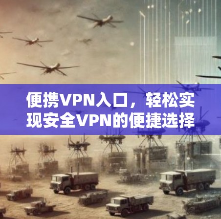 便携VPN入口，轻松实现安全VPN的便捷选择
