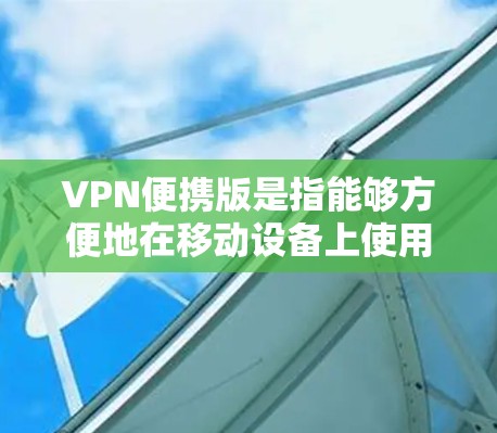 VPN便携版是指能够方便地在移动设备上使用的VPN软件。以下是几种常用的VPN便携版软件推荐