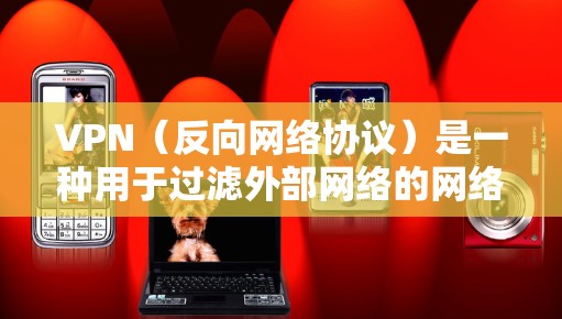 VPN（反向网络协议）是一种用于过滤外部网络的网络技术，旨在保护用户的数据和隐私。以下是关于VPN推荐和使用的一些关键信息