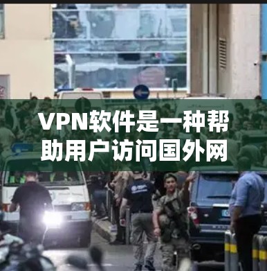 VPN软件是一种帮助用户访问国外网站的网络服务工具，通过使用加密技术或VPN协议，将用户的网络流量加密，从而保护隐私并避免地理限制。以下是一些关于VPN软件的详细信息