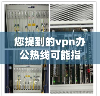 您提到的vpn办公热线可能指的是中国地区的VPN服务热线号码。在中国，用户可以通过拨打特定的热线电话访问VPN服务。以下是几条常用的中国地区的VPN热线号码