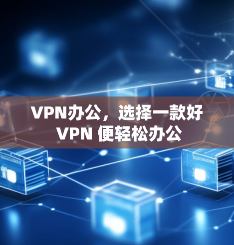 VPN办公，选择一款好 VPN 便轻松办公