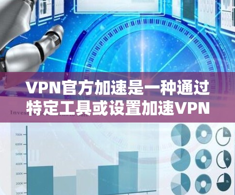 VPN官方加速是一种通过特定工具或设置加速VPN连接速度的方法，旨在提升用户体验。以下是关于VPN官方加速的详细总结