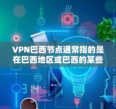 VPN巴西节点通常指的是在巴西地区或巴西的某些节点（如城市或地区的VPN服务提供商）这些节点可能提供本地的VPN解决方案，方便用户在巴西地区访问外部网络