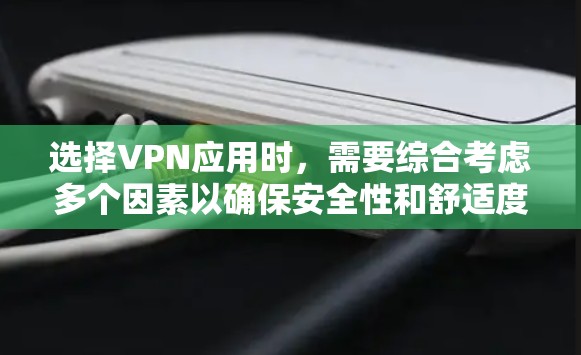选择VPN应用时，需要综合考虑多个因素以确保安全性和舒适度。以下是详细的建议