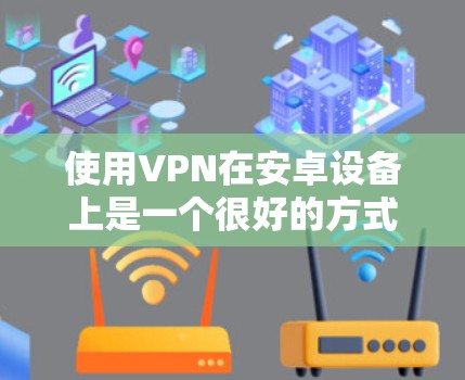 使用VPN在安卓设备上是一个很好的方式来访问加密的网络资源,确保安全和隐私。以下是使用VPN的步骤和技巧 使用VPN在安卓设备上是一个很好的方式来访问加密的网络资源,确保安全和隐私。以下是使用VPN的步骤和技巧