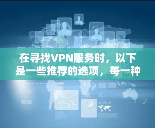 在寻找VPN服务时,以下是一些推荐的选项,每一种都有其特点 在寻找VPN服务时,以下是一些推荐的选项,每一种都有其特点