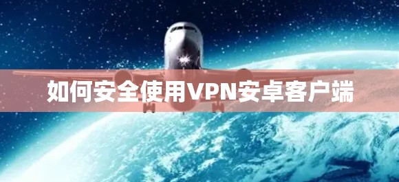 如何安全使用VPN安卓客户端