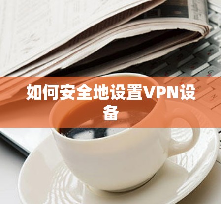 如何安全地设置VPN设备