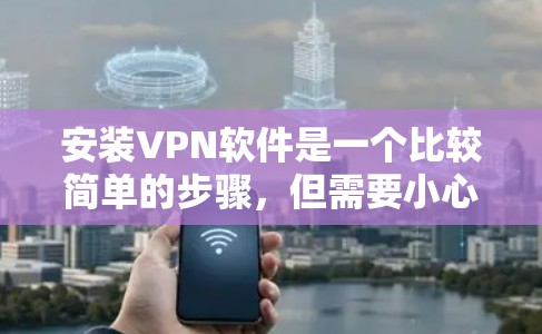 安装VPN软件是一个比较简单的步骤，但需要小心处理，避免意外发生。以下是一些步骤说明和注意事项，帮助您顺利完成VPN安装和使用