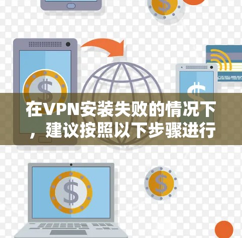 在VPN安装失败的情况下，建议按照以下步骤进行排查和解决问题