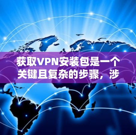 获取VPN安装包是一个关键且复杂的步骤，涉及多个因素和注意事项。以下是一步步的指南