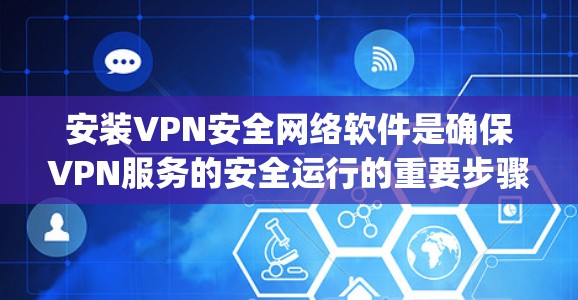 安装VPN安全网络软件是确保VPN服务的安全运行的重要步骤。以下是一些 commonly used VPN software and guidance on how to install them:
