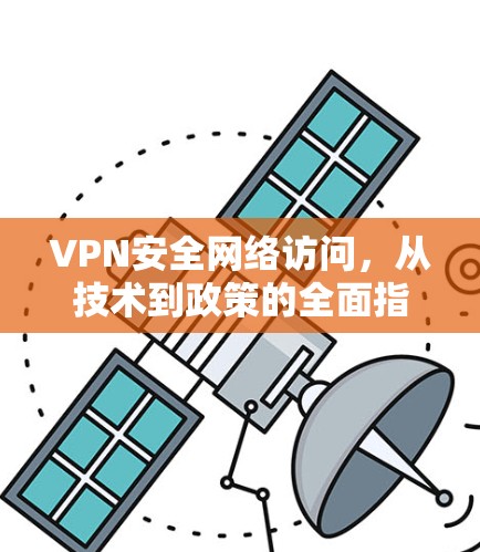 VPN安全网络访问，从技术到政策的全面指南