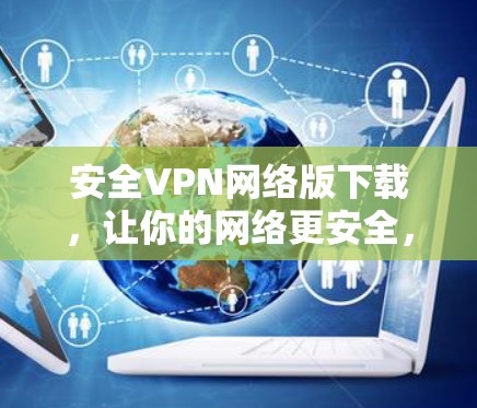 安全VPN网络版下载，让你的网络更安全，速度快，稳定到家！