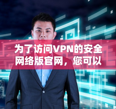 为了访问VPN的安全网络版官网，您可以按照以下步骤进行操作