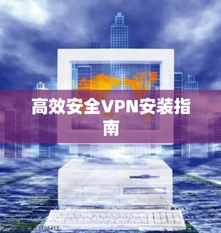 高效安全VPN安装指南