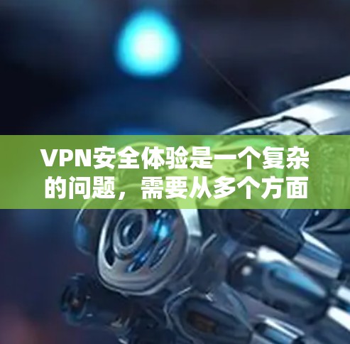 VPN安全体验是一个复杂的问题，需要从多个方面来全面考虑。以下是对VPN安全体验的详细分析