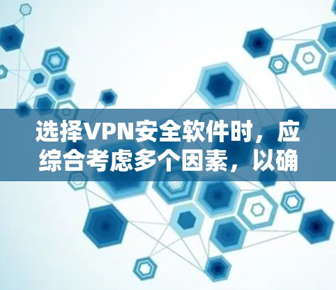 选择VPN安全软件时，应综合考虑多个因素，以确保网络环境的安全和稳定。以下是选择VPN安全软件的步骤指南
