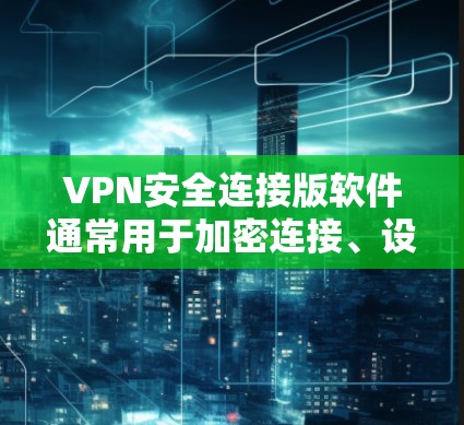 VPN安全连接版软件通常用于加密连接、设置端口、管理文件等。如果您正在寻找一个安全可靠的选择,以下是一些推荐的VPN安全连接软件及其下载链接 VPN安全连接版软件通常用于加密连接、设置端口、管理文件等。如果您正在寻找一个安全可靠的选择,以下是一些推荐的VPN安全连接软件及其下载链接