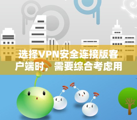 选择VPN安全连接版客户端时，需要综合考虑用户的隐私保护、安全需求、设备管理以及预算等因素。以下是一些关键点和建议