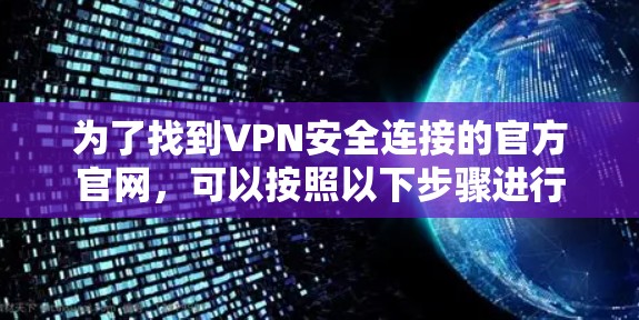 为了找到VPN安全连接的官方官网，可以按照以下步骤进行