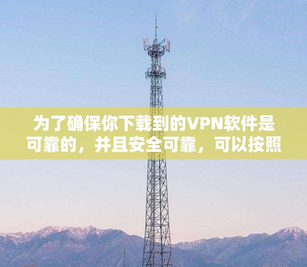 为了确保你下载到的VPN软件是可靠的，并且安全可靠，可以按照以下步骤进行