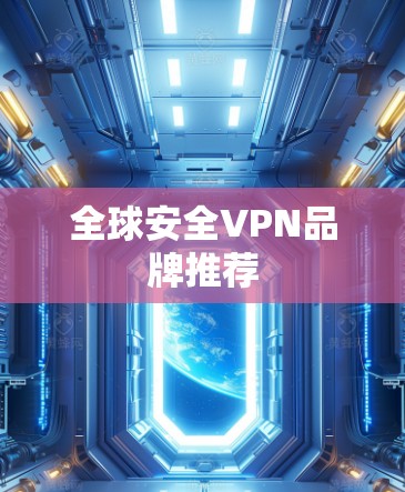 全球安全VPN品牌推荐 全球安全VPN品牌推荐