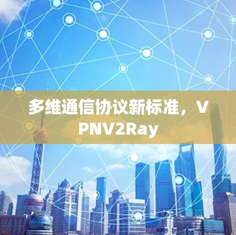 多维通信协议新标准，VPNV2Ray