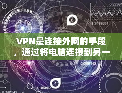 VPN是连接外网的手段，通过将电脑连接到另一个服务器，从而访问互联网，以避免因网络问题中断连接。以下是对VPN的详细介绍和使用建议